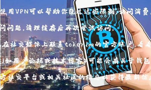 很抱歉，你遇到了tokenim钱包官网无法打开的问题。这个问题可能由多种因素造成，例如服务器维护、网络问题或地理限制等。你可以尝试以下解决方案：

1. **检查网络连接**：确保你的设备已经连接到互联网，尝试访问其他网站以验证网络连接是否正常。

2. **使用VPN**：有时网站在某些地区可能会被屏蔽，使用VPN可以帮助你绕过这些限制，访问消费。

3. **清除浏览器缓存**：有时浏览器缓存可能导致访问问题。清理缓存后再次尝试访问。

4. **联系官方客服**：如果以上方法都无效，可以尝试在社交媒体上联系tokenim的官方账户，看看是否有相关的公告或者解决方案。

5. **访问代替页面**：有时候，钱包的第三方服务网站（如用户论坛或技术博客）可能会有关于钱包的最新信息和状态更新。

如果这一问题仍旧存在，建议保持耐心，并定期检查官方社交平台或相关社区的动态以获得最新信息。