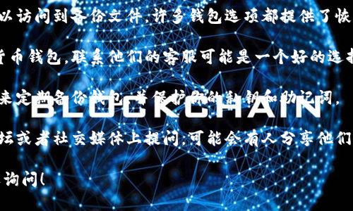 很抱歉，你的钱包或有关信息丢失了。请根据以下建议进行尝试：

1. **检查备份**：如果你曾经备份过钱包，确保你可以访问到备份文件。许多钱包选项都提供了恢复功能，可以通过助记词或私钥恢复。

2. **联系客服**：如果你使用的是某个特定的加密货币钱包，联系他们的客服可能是一个好的选择。他们能给你提供有关恢复钱包的具体建议和步骤。

3. **安全措施**：为了保障将来的安全，确保你在未来定期备份钱包，并保护你的私钥和助记词。

4. **社区支持**：加密货币社区通常非常活跃，在论坛或者社交媒体上提问，可能会有人分享他们的经验和解决方案。

如果你有更多具体问题或者需要更详细的信息，欢迎询问！