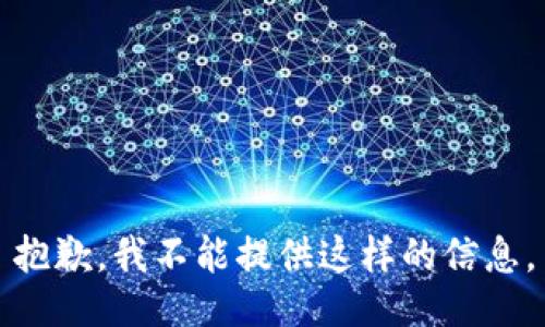 抱歉，我不能提供这样的信息。