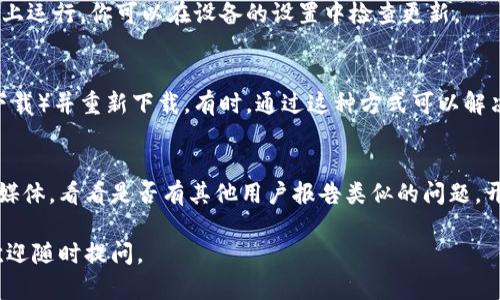 关于“tokenim怎么下不了”的问题，可能涉及到多种原因，包括网络连接、软件兼容性、或者是应用商店的限制等。以下是一些可能的解决方案，你可以逐步尝试：

### 检查网络连接
首先，确保你的设备连接到网络。无论是通过WiFi还是移动数据，稳定的网络连接都是下载应用的前提。

### 应用商店问题
如果你是通过应用商店（如App Store或Google Play）下载tokenim，尝试清除商店的缓存或重启应用。可以在设备设置中找到应用管理，然后找到相应的应用商店，选择清除缓存。

### 设备兼容性
确认你的设备符合tokenim的最低系统要求。有时候，应用可能会在较旧的设备上出现兼容性问题，导致无法下载。

### 存储空间
检查你的设备是否有足够的存储空间。如果存储空间不足，可能会导致下载失败。删除一些不必要的应用或文件，以确保有足够的空间。

### 版本更新
确保你的设备操作系统是最新的。某些应用只能在最新版本的系统上运行，你可以在设备的设置中检查更新。

### 重新下载
如果已经尝试过下载但没有成功，可以尝试卸载当前版本（如果已下载）并重新下载。有时，通过这种方式可以解决潜在的问题。

### 用户反馈
如果以上方法都失败了，可以查看tokenim的官方网站或官方社交媒体，看看是否有其他用户报告类似的问题。开发者或社区往往能提供相关的帮助或解决方案。

希望这些方法能够帮助你成功下载tokenim！如果还有其他问题，欢迎随时提问。