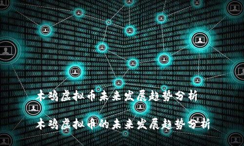 木鸡虚拟币未来发展趋势分析

木鸡虚拟币的未来发展趋势分析