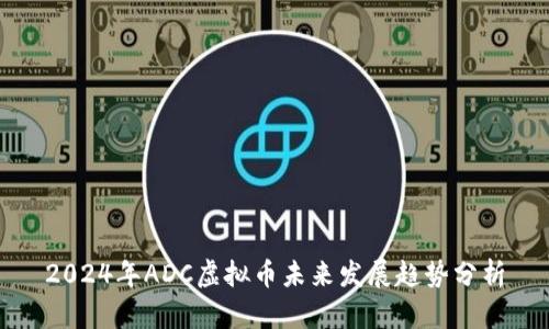2024年ADC虚拟币未来发展趋势分析