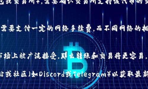 在讨论Tokenim或任何加密货币时，“互转”通常指的是在不同平台或钱包之间转移代币的能力。Tokenim本身是一个具体项目的代币，所以是否能够互转取决于几个因素。以下是相关的信息：

### 1. Tokenim的性质
Tokenim可能基于某种区块链（如以太坊、币安链等）。代币的性质将决定它们在网络上如何互相转移。

### 2. 钱包支持
在不同的区块链或平台之间转移Tokenim，首先需要确保你的钱包支持这种代币。例如，某些钱包可能只支持ERC-20代币，而Tokenim可能是不同标准的代币。

### 3. 交易所支持
如果你希望将Tokenim从一个地方（如钱包）转移到另一个地方（另一钱包或交易所），需要确认交易所支持该代币的交易。许多代币只在特定交易所上市。

### 4. 手续费和时间
在互转Tokenim时，也需要考虑交易费用及所需的时间。每次转账通常都需要支付一定的网络手续费，而不同网络的拥堵程度也会影响转账时间。

### 5. 透明性和流动性
Tokenim的流通性和透明度也会影响其互转的便利性。如果Tokenim在市场上被广泛接受，那么转账和交易将更容易。

如果你需要了解Tokenim在特定情况下能否互转，建议查看它的官方网站或社区（如Discord或Telegram）以获取最新的信息。