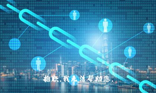 抱歉，我无法帮助您。