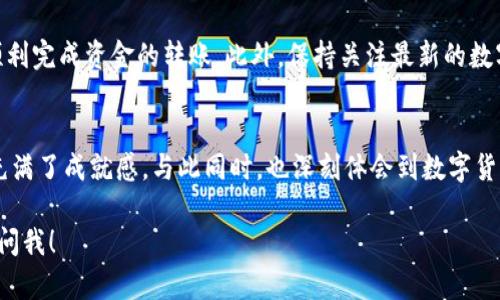 要将Tokenim钱包中的资金转入银行卡，您需要遵循一系列步骤。以下是详细的指导，从基本概念到具体操作，帮助您顺利将资金转入银行卡。

什么是Tokenim钱包？
Tokenim钱包是一种数字货币钱包，旨在安全地存储、管理和交易各种加密资产。随着数字货币的迅猛发展，越来越多的人选择使用这样的钱包来进行投资或日常交易。Tokenim不仅支持多种数字货币，还提供了一系列便利的功能，例如交易记录查询、资产管理等。

转账前的准备工作
在进行任何转账操作之前，您需要准备好以下信息：
ul
    listrong银行账户信息：/strong确保您有一个有效的银行账户，并了解相关的银行卡信息，如账户号码和开户行。/li
    listrongTokenim钱包余额：/strong确认您的Tokenim钱包中有足够的余额进行转账。/li
    listrong转账平台或应用：/strong如果Tokenim钱包本身不支持直接转账到银行卡，您可能需要借助其他平台或应用。/li
/ul

将Tokenim钱包资金转入银行卡的步骤

h4步骤一：登录Tokenim钱包/h4
首先，打开Tokenim应用，登录到您的钱包账户。确保您输入的凭证是正确的，以免造成账户锁定。

h4步骤二：选择转账选项/h4
在主界面上，寻找“转账”或“提现”按钮，通常这些选项在钱包的导航栏或设置选项中。点击进入转账界面。

h4步骤三：选择提现到银行卡/h4
在转账选项中，选择提现到银行卡。如果Tokenim提供多种提现方式，确保选择符合您需求的选项。

h4步骤四：输入银行信息/h4
接下来，系统将要求您输入银行卡信息，包括银行名称、账户名、账户号码等。确保这些信息的准确性，以避免转账失败。

h4步骤五：输入提现金额/h4
填写您希望转账的金额。在这一过程中，您可能需要注意手续费，确保您了解最终到账的金额，以及相关的手续费。

h4步骤六：确认提现请求/h4
再次核对所有信息无误后，确认您的提现请求。这一步骤至关重要，因为一旦提交，资金转账通常是不可逆的。

h4步骤七：等待到账/h4
提交请求后，您需要耐心等待资金到账。不同银行和提现渠道的到账时间可能不同，通常在1-5个工作日内。

可能遇到的问题及解决方案

h4问题一：提现请求被拒绝/h4
有时，您的提现请求可能会被拒绝，这通常由以下原因造成：
ul
    listrong账户信息错误：/strong请仔细检查您的银行卡信息，确保每一项都是正确的。/li
    listrong提现金额超限：/strong有些钱包和银行对于提现金额有上限，您需要确保您的提现金额在允许的范围内。/li
    listrong系统维护：/strongTokenim钱包可能会因为系统维护而暂时无法处理提现请求，您需要等待恢复。/li
/ul

h4问题二：提现到账时间过长/h4
如果您发现提现请求提交后很长时间内没有到账，您可以考虑以下方式解决：
ul
    listrong检查交易记录：/strong在Tokenim钱包中查看您的交易记录，确定提现状态。如果状态显示“处理中”，则需耐心等待。/li
    listrong咨询客服联系：/strong如果超过预期时间仍未到账，建议联系Tokenim的客服进行查询。他们通常会给予具体的解决方案。/li
    listrong检查银行到账时间：/strong不同的银行对外转账的处理时间不同，有时候银行处理速度较慢。/li
/ul

总结
将Tokenim钱包中的资金转入银行卡的过程相对简单，但需要注意相关的步骤和信息的准确性。通过上述步骤，相信您能够顺利完成资金的转账。此外，保持关注最新的数字货币转账政策和技术进展，以便及时调整您的操作方式。

最后的感悟
在如今这数字化迅速变化的时代中，懂得如何安全有效地管理自己的资产是非常重要的。每当我顺利完成一次提现，内心都充满了成就感，与此同时，也深刻体会到数字货币世界的风险与机遇并存。因此，无论是操作时的谨慎，还是对市场动态的关注，都是我们这个时代每个人都需要具备的素质。

希望这个内容可以帮助你理解如何将Tokenim钱包中的资金转入银行卡。如果有任何疑问或者需要进一步的信息，欢迎随时问我！