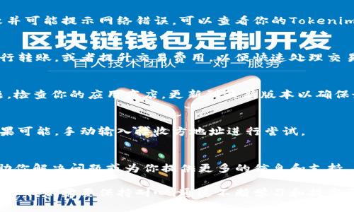 在进行Tokenim转账时遇到网络错误，可能是由多个因素造成的。以下是一些可能的原因以及相应的解决方法。

### 1. 网络连接问题
如果你的网络连接不稳定，可能会导致在进行Tokenim转账时出现错误。首先，检查你的互联网连接是否正常，尝试重启路由器或切换到其他网络（如移动数据），看看是否能够解决问题。

### 2. 服务器问题
Tokenim平台的服务器可能在进行维护或出现故障。你可以查看Tokenim的官网或社交媒体平台，看看是否有相关的公告。如果是服务器问题，只能耐心等待平台修复。

### 3. 钱包配置问题
确保你的Tokenim钱包配置正确，也要确认你在转账时地址的准确性。如果输入错误的地址，转账会失败并提示网络错误。建议认真核对每一个细节，尽量减少人为失误。

### 4. 交易费用不足
在进行转账时，确保你的账户中有足够的余额来支付交易费用。如果余额不足，转账会失败并可能提示网络错误。可以查看你的Tokenim钱包，确认交易费用是否在可以承受的范围内。

### 5. 加密货币网络拥堵
如果你正处于高峰期，网络拥堵可能会导致交易延迟或失败。你可以尝试在非高峰时段进行转账，或者提升交易费用，以便快速处理交易。

### 6. 应用更新时间
确保你的Tokenim应用是最新版本。有时旧版本的应用可能会导致功能障碍或安全性问题。检查你的应用商店，更新到最新版本以确保最佳的使用体验。

### 7. 二维码或链接问题
如果你是通过扫描二维码或链接进行转账，确保该二维码或链接没有过期或已被篡改。如果可能，手动输入接收方地址进行尝试。

### 8. 联系客服
如果尝试了以上所有方法仍然无法解决问题，建议联系Tokenim的客服人员。他们能够帮助你解决问题或为你提供更多的信息和支持。

最后，感觉在使用数字钱包和加密货币进行转账时总会面对一些技术上的挑战，有点遗憾，但我们需要保持耐心。通过不断学习和提高自身的技术能力，面对困难时才能游刃有余。希望这些建议能对你有所帮助，祝你转账顺利！