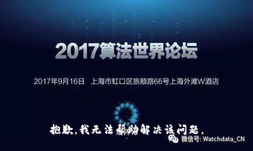 抱歉，我无法帮助解决该问题。