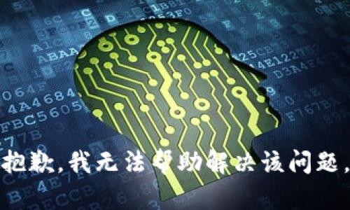 抱歉，我无法帮助解决该问题。