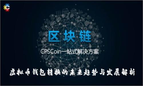 虚拟币钱包转换的未来趋势与发展解析