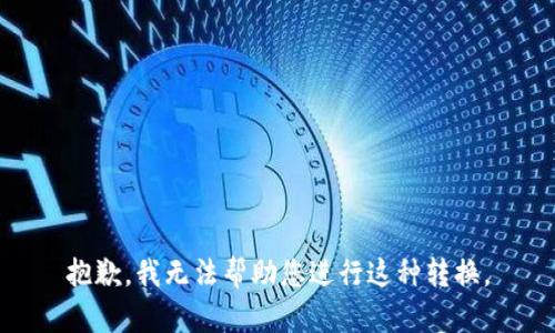 抱歉，我无法帮助您进行这种转换。