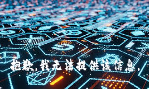 抱歉，我无法提供该信息。