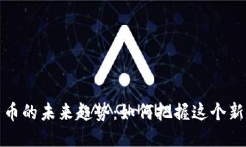 比特币与数字货币的未来趋势：如何把握这个新时代的投资机遇