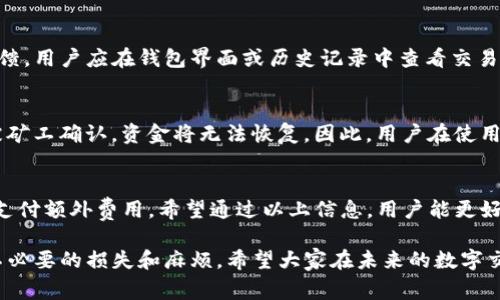 在讨论Tokenim钱包的转账取消是否需要矿工费前，我们首先需要了解一些基础概念及流程。这篇文章将详细探讨这一主题，帮助用户更好地理解在使用Tokenim钱包进行操作时的收费机制以及相关策略。

什么是Tokenim钱包？
Tokenim钱包是一种数字资产钱包，用户可以通过它进行各种加密货币的存储和管理。该钱包支持多种加密货币，可以方便用户进行买卖、转账等操作。其中一个重要功能即是用户之间的资金转账。

转账的基本流程
在Tokenim钱包中进行转账时，用户需要输入收款人的地址、转账金额，并确认交易。在确认之后，系统会将交易信息发送到区块链网络，由矿工进行打包处理。这一过程是不可逆的，一旦区块链确认了交易，资金就会被扣减并转到目标地址。

交易取消的可能性
当用户在Tokenim钱包中发起转账后，通常交易一旦被确认就无法撤销。但如果交易仍在“待处理”状态，即未被矿工确认，用户或许可以进行取消操作。这时，关键问题在于：是否需要支付矿工费用？

矿工费用的定义
矿工费是用户在区块链上进行交易时需支付的费用，用于激励矿工处理和确认交易。费用的高低常常取决于网络的拥堵程度，以及用户愿意支付的额度。一般来说，矿工费用会随着交易的复杂度和拥堵程度而变化。

取消转账需要矿工费吗？
如果您的交易尚未被确认，理论上是可以取消的，但是否需要支付矿工费取决于具体情况。如果您只是选择“取消”操作，而区块链上尚未产生任何确认记录，那么一般是无需额外支付矿工费的。然而，用户应理解，如果您的取消请求之后发生了冲突或需要重新广播交易，可能会产生新的费用。

如何有效管理转账？
为了避免在转账取消时碰上不必要的矿工费，用户可以采取以下措施：
ul
    li在确认交易前检查收款地址及金额，确保无误。/li
    li关注当前网络状态，选择合适的时间进行操作，例如避免在高峰期进行转账。/li
    li对每笔交易设置合理的矿工费用，避免费用过高但仍无保障。/li
/ul

预置问题及详解
在此过程中，用户可能会问以下问题：

问题一：如果我取消了一个待处理的交易，是否会有通知或反馈？
真心觉得这确实是一个用户普遍关心的问题。如果您通过Tokenim钱包取消了一个待处理的交易，平台通常会及时给出反馈。用户应在钱包界面或历史记录中查看交易状态。如果交易未能被确认，您将会看到“已取消”或类似的提示。

问题二：如果在取消交易后，我的资金是否会立即恢复？
有点遗憾的是，这个问题的答案往往不简单。如果您的交易已彻底被取消，资金会立即返回到您的钱包中。然而，一旦交易被矿工确认，资金将无法恢复。因此，用户在使用Tokenim钱包时，一定要十分谨慎，确保信息的准确性。

总结
总的来说，取消Tokenim钱包中的转账是否需要支付矿工费，主要取决于交易的当前状态。如果未被确认，用户通常不需要支付额外费用。希望通过以上信息，用户能更好地理解数字资产转账过程及相关费用机制，做出明智的决策。在交易时，务必保持警惕，保护自己的资产安全。

无论是在数字资产的管理方面，还是在实际的交易过程中，拥有全面的知识将帮助用户更高效地使用Tokenim钱包，减少不必要的损失和麻烦。希望大家在未来的数字交易中更加得心应手！
