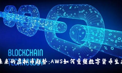 未来的虚拟币趋势：AWS如何重塑数字货币生态