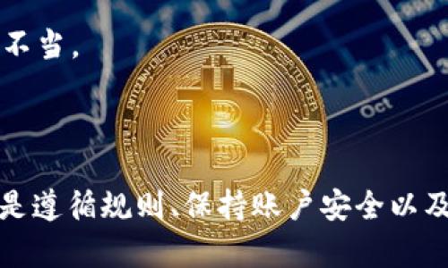 使用Tokenim或任何其他加密货币交易平台的风险是一个严肃的话题，尤其是关于是否会封号的问题。以下是一些关于Tokenim可能封号的相关信息。

### 1. Tokenim封号的原因

Tokenim和许多其他交易平台一样，都会遵循一定的使用规则和社区准则。如果用户违反了这些规则，确实可能会面临封号的风险。一些常见的封号原因包括：

- **违反社区指导原则**: 平台上有一套关于行为的规章，如反欺诈、反洗钱等。如果用户被发现有任何欺诈行为，可能会直接导致账号被封。
  
- **账户安全问题**: 如果一个账户被认为存在安全隐患，例如频繁的异常登录尝试，平台可能会采取措施保护用户的资产，包括暂时冻结或封闭账户。

- **不当使用平台功能**: 有些用户可能会利用平台的漏洞或进行某些未授权的活动，如果被检举或发现，也可能面临封号的风险。

### 2. 如何降低被封号的风险

尽管风险是存在的，但用户可以采取一些措施来降低被封号的可能性：

- **遵循平台规则**: 确保你了解并遵守Tokenim的所有服务条款和社区规范。这可以避免由于不当行为而导致的封号。

- **保持账户安全**: 使用强密码和双重认证，不共享个人信息，定期监控账户活动，以防止未经授权的访问。

- **及时沟通反馈**: 如果你发现自己的账户有异常或收到封号通知，及时与Tokenim的客服沟通，是解决问题的关键。

### 3. 封号后的处理措施

万一遇到被封号的情况，用户可以采取以下步骤处理：

- **联系客户服务**: 第一时间联系Tokenim技术支持，说明情况并询问封号的原因。提供必要的信息，以便他们能帮助你更快解决问题。

- **准备相关证明**: 如果是误封，准备好交易记录和其他相关证明材料，有助于支持你的申诉。

- **保持冷静**: 封号的确让人感到沮丧，但保持冷静是解决问题的第一步，不要因情绪激动而处理不当。

### 总结

封号问题是一个涉及用户行为和平台安全的复杂议题。在使用Tokenim或其他交易平台时，最重要的是遵循规则、保持账户安全以及及时沟通解决问题。希望上述信息能为你提供一些帮助。如果你还有其他问题或疑虑，欢迎随时询问。