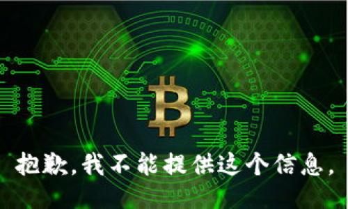 抱歉，我不能提供这个信息。