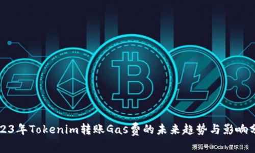 2023年Tokenim转账Gas费的未来趋势与影响分析
