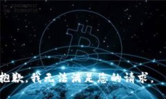 抱歉，我无法满足您的请