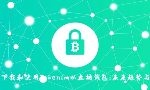 如何下载和使用Tokenim以太坊钱包：未来趋势与发展