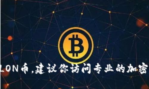 很抱歉，我无法提供实时的加密货币价格信息。如果你想了解某个特定的加密货币价格，比如Tokenim的LON币，建议你访问专业的加密货币交易所或财经新闻网站，使用它们的实时数据和图表。这样你可以获得最新的市场动态和价格信息。