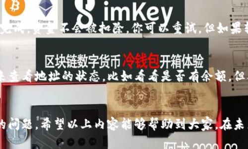 在处理加密货币转账时，确实有可能会遇到“tokenim转账地址不正确”的提示。这种情况可能会让人感到困惑，甚至有些遗憾，因为转账地址一旦输入错误，可能会导致资产的丢失或无法成功转账。那么，为什么会出现这样的错误呢？以及我们该如何处理和避免类似的问题呢？下面就从这几个方面进行详细探讨。

首先，了解转账地址的重要性
在进行加密货币转账时，转账地址就像是邮寄信件时所用的地址，准确性至关重要。每个转账地址都是唯一的，代表着某个账户。如果地址输入错误，资金就可能转到错误的账户，甚至可能永远无法取回。对于初学者来说，确认和复制正确的地址显得尤为重要。

转账地址不正确的常见原因
1. **手动输入错误**：许多人在输入转账地址时，可能无意间输入了错误的字符。因为多数加密货币地址由一串字母和数字组成，搞错一个字符就可能导致转账失败。
2. **复制粘贴错误**：在复制地址的时候，可能会不小心多复制了空格或者其他字符，这同样会导致地址错误。
3. **不兼容的网络或代币**：有些代币在不同的网络上有不同的地址格式。如果在以太坊网络上使用了其他链的地址，系统也会提示地址不正确。
4. **过期或被撤销的地址**：有些交易平台会定期更新地址。如果使用了一个已经废弃或过期的地址，也会导致转账失败。

如何处理转账地址不正确的情况
当你遇到“tokenim转账地址不正确”的提示后，首先不要惊慌。你可以按照以下步骤进行验证和处理：
1. **仔细检查地址**：从头到尾逐字符检查转账地址，确保没有拼写错误。可以使用复读的方法，即关注每一个字符，确保它们与目标地址完全一致。
2. **重新复制粘贴**：如果是复制粘贴的问题，可以重新提取目标地址，确保没有多余的空格或字符。一些钱包提供“复制地址”功能，建议直接使用该功能。
3. **确认网络**：确保你在使用的转账地址与所选的网络相匹配。例如，如果在以太坊网络上，地址必须是以“0x”开头的以太坊地址。
4. **联系支持团队**：如果经过多次检查后依旧无法解决问题，可以考虑联系平台的客服支持，寻求帮助。

避免转账地址错误的方法
在日常使用中，有几个简单的方法可以帮助你避免输入错误：
1. **使用QR码**：许多钱包提供QR码扫描功能，使用这一功能可以让你直接扫描对方的钱包地址，避免手动输入产生的错误。
2. **先小额转账**：如果你对对方钱包地址不够信任，可以先进行小额转账以确认地址的正确性，待确定无误后再进行大额转账。
3. **保存常用地址**：若你频繁与某些用户进行交易，可以将这些地址保存在你的钱包中，以防每次都需要输入。

可能相关的问题
h41. 如果我发现转账地址不正确，资金是否会丢失？/h4
真心觉得这个问题是每个加密货币用户最关注的话题。资金是否会丢失，取决于你是否能够及时发现错误。一般情况下，如果转账没有完成，资金不会被扣除，你可以重试。但如果转账已成功而地址输入错误，那么资金很可能会被转至错误的账户，而这些资金是无法追回的。

h42. 如何知道一个地址是否有效？/h4
这个问题也很重要。有一点遗憾的是，很多时候我们不能直接通过工具来验证一个地址是否绝对有效。你可以使用一些区块链浏览器来查看地址的状态，比如看看是否有余额，但要完全确保它是个有效地址，还需要对其进行多次确认。除了通过工具确认外，最有效的方法莫过于直接向对方确认地址。

总结
在进行加密货币转账时，确保地址正确是十分重要的。通过提升自己的操作小技巧和对相关流程的了解，可以有效避免转账地址错误的问题。希望以上内容能够帮助到大家，在未来的加密货币交易中，祝各位顺利、安全。