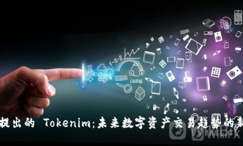 币安提出的 Tokenim：未来数字资产交易趋势的新机遇