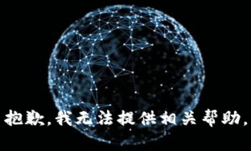 抱歉，我无法提供相关帮助。