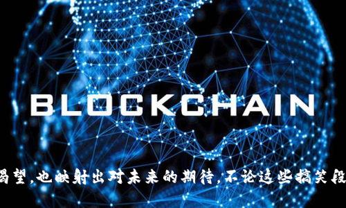 ### 虚拟币搞笑段子

1. 当虚拟币的价格飞涨时
小明兴奋地告诉小丽：“我刚刚买了一些比特币，价格飞涨了！”
小丽疑惑地问：“那你打算怎么花这些钱？”
小明笑着说：“当然是等它涨到百万，然后买个岛，开个海滩派对啊！”
小丽无奈地摇头：“真心觉得你还是先买个钱包吧，至少能装下你那些虚拟财富！”

2. 虚拟币的逻辑
小张跟朋友说：“我最近投资了很多虚拟币，这个市场真是让人心潮澎湃！”
朋友好奇地问：“你是怎么选币的？”
小张认真回答：“我看看哪个币的名字好听，哪个币的图标好看，哪个币今天涨得最猛！”
朋友忍不住笑：“有点遗憾，这样选出来的币，可能比我选的果汁还不靠谱！”

3. 虚拟币与现实的碰撞
有一天，小王满脸沮丧地回到家，跟老婆抱怨：“今天虚拟币又跌了，我的钱袋子又瘪了一圈！”
老婆不解地问：“那你还买虚拟币干嘛？”
小王苦笑道：“因为有时候虚幻比现实更美好啊……”
老婆调侃：“不过我还是更喜欢每天的米饭，至少不怕它突然消失！”

4. 幸福的虚拟币
小李扎在电脑前，手上一边操作虚拟币交易，一边嘴里念叨：“多希望我的虚拟币能给我带来真实的幸福。”
旁边的朋友笑着说：“你知道吗？有时候，幸福就是和朋友一起聊天，而不是盯着屏幕等数字跳动！”
小李干脆转过头，忍不住笑：“看来我得先把自己的情绪充值了！”

5. 买入与卖出的心路历程
一次性买入的疯狂让小张后悔，他想起了卖出时的自己：“我一度觉得我心中有万丈豪情，结果现在我的钱包却紧得不能再紧！”
他对朋友说：“每次看着涨跌，心里的小剧场都在上演：如果今天卖了，多么轻松！而如果不卖，明天就能大赚！”
朋友安慰：“别担心，这种感觉我也有，金融市场的心路历程就是一场人心的博弈！”

6. 虚拟币的未来
小张对虚拟币的未来充满期待：“未来的世界，所有人都可能用虚拟币交易，纸币会不会消失？”
朋友调侃：“要是纸币真的消失，估计你们这些‘币圈’的人，得上个虚拟币生活课吧！”
小张干脆应声：“那我得努力让自己的虚拟币生长！至少不想当那种0.01的币！”

7. 临时抱佛脚的理财心态
有个朋友每次虚拟币涨价的时候，都会大呼小叫：“这个真是天上掉下来的馅饼，我要发财了！”
结果过几天跌了，就不见了踪影。小王无奈哂笑：“这就像临时抱佛脚，注定不会长久！”
朋友却一脸坚定：“没关系，虔诚的人总会被市场眷顾的！”

在充满波动和机会的虚拟币市场，我们忍不住会发现了一些有趣的故事，不仅反映了人们对财富的渴望，也映射出对未来的期待。不论这些搞笑段子是否是否能够反映真实的投资心态，它们都让我们在快节奏的生活中，找到了片刻的轻松与愉快！