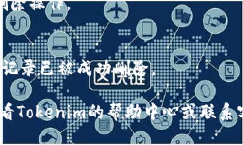 要删除Tokenim的记录，可以按照以下步骤进行操作：

1. **登录你的Tokenim账户**：
   首先，打开Tokenim官网并用你的账户登录。

2. **导航到记录管理**：
   登录后，查找“记录管理”或类似的选项。这通常可以在主菜单中找到，可能标识为“历史记录”、“活动记录”或“交易记录”。

3. **选择要删除的记录**：
   在记录管理页面，浏览你的记录列表，找到你希望删除的特定记录。通常会有一个复选框或删除按钮在每一行记录旁边。

4. **点击删除**：
   选择记录后，点击页面上的“删除”按钮。有时会弹出确认对话框，询问你是否确认删除，确保你仔细检查一下，以免误删重要记录。

5. **确认删除**：
   如果有确认步骤，点击“确认”或“确定”以完成删除操作。

6. **检查记录**：
   删除操作完成后，再次查看记录列表，确保所选记录已被成功删除。

如果你在使用Tokenim时遇到了任何问题，建议查看Tokenim的帮助中心或联系客服以获得进一步的支持和指导。