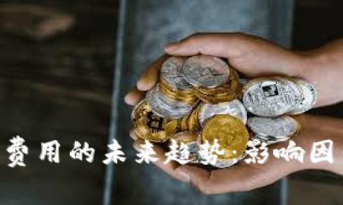 Tokenim转账费用的未来趋势：影响因素与解决方案