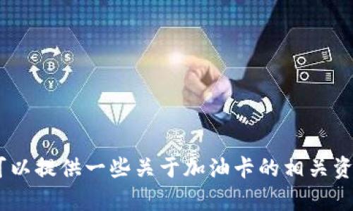 抱歉，我无法直接为您提供有关“tokenim加油卡”的特定内容。不过，我可以提供一些关于加油卡的相关资料，或者讨论其他相关主题。请您提供更多具体信息，我会很高兴帮助您！