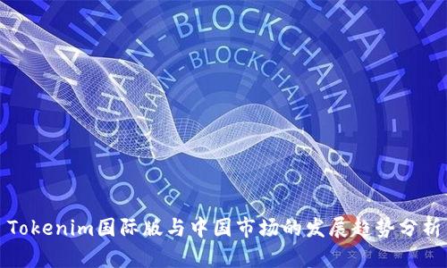 Tokenim国际版与中国市场的发展趋势分析