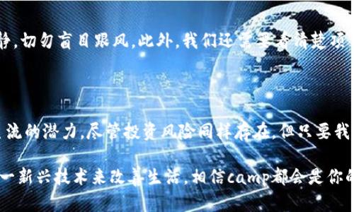   未来虚拟货币“camp”：趋势、应用与机遇解析 / 

 guanjianci 虚拟货币, camp, 区块链, 投资 /guanjianci 

引言：虚拟货币的崛起与未来的不可预知

在过去的十年里，虚拟货币的崛起犹如一场浪潮，以一种前所未有的速度席卷全球。数字资产、区块链技术等概念逐渐走入我们的生活，成为我们日常经济行为中不可或缺的一部分。特别是最近，关于新的虚拟币种“camp”的讨论越来越热烈。我真心觉得，camp虚拟币将是未来数字货币市场中的一匹黑马，它不仅能够引领潮流，还可能改变我们对虚拟货币的认知。

camp虚拟币的基本概述

camp虚拟币是一种新兴的数字货币，与许多其他币种相比，它的特点更为鲜明。首先，camp以去中心化的方式进行交易，使用高效的区块链技术来确保交易的安全性与隐私性。其次，camp着重于社区建设，旨在建立一个更加公平和透明的经济体系。我们可以毫不夸张地说，camp的推出将会对传统金融体系产生深远的影响。

camp的主要特点

ul
    listrong去中心化：/strong camp虚拟币采用去中心化的管理模式，使得每一个用户都能够参与到网络的决策过程中，形成一个真正的民主社区。/li
    listrong高安全性：/strong camp利用最先进的区块链技术，保证了每一笔交易的安全性和不可篡改性。每一位用户都能放心地进行交易。/li
    listrong用户友好：/strong camp致力于提供用户友好的交易平台，简化交易流程，让更多的人能够轻松入门虚拟货币市场。/li
    listrong社区驱动：/strong camp重视社区的力量，通过共同努力来提升大家的参与感，推动项目的进步与发展。/li
/ul

未来趋势：camp如何影响未来的金融生态

随着全球对数字货币认知的提升，camp虚拟币的出现为未来的金融生态注入了新的活力。我发现许多金融科技公司、投资者和普通用户都在密切关注这一新兴币种的动向。而这种关注背后，实际上是对未来金融模式发展的强烈渴望和期待。

首先，camp的去中心化特性使得传统金融机构面临着新的挑战。大多数人对银行和金融机构的信任正在减弱，随着camp的普及，越来越多人可能会选择使用去中心化的金融服务。这样的变化也让我有些遗憾，因为传统银行可能会逐渐失去对市场的控制，难以实现高效的资源配置。

其次，camp的用户友好特性推动了普通人对虚拟货币的接受度。我认为，这无疑是一个积极的趋势，以前虚拟货币市场的门槛较高，很多人因为缺乏技术知识而选择离开。但目前，随着camp的推出，以及它所提供的简单易懂的交易界面，越来越多的人开始愿意投入到虚拟货币的世界中。我真心觉得，这将是未来金融发展的关键一步，即普及化与易获取化。

投资机会与风险：如何把握camp的投资价值

当然，在这股潮流中，我们也需要面对投资虚拟币所带来的不确定性与风险。camp作为一种新兴的虚拟货币，自然也存在诸多投资机会与挑战。对于希望投资camp的用户来说，了解其市场动态与趋势至关重要。

首先，camp的潜在市场价值极高，未来随着社区的不断壮大，以及更多企业接受这一币种作为支付手段，camp的价格有可能会迅速上涨。但是，市场的波动性也不容忽视，我觉得投资者需要具备一定的风险管理能力，避免因市场波动而造成的损失。

其次，了解camp的技术基础和团队背景同样重要。每一个虚拟货币的背后都有其技术团队与愿景，camp也不例外。因此，了解团队的资历、项目的目标以及技术的发展方向，将帮助投资者更好地评估其投资价值。

相关问题讨论

h4问题一：为何camp虚拟币能够获得用户的青睐？/h4

camp虚拟币能够获得用户的青睐，主要得益于其解决了当前市场上的一些痛点。我在探索这个问题时，发现用户对金融系统的信任越来越低，而camp的去中心化特性正好可以填补这一空白。用户希望在交易时能拥有更高的隐私保护和安全性，而camp的技术基础正好能够满足这一需求。此外，camp社区的活跃性也吸引了许多用户，参与这个社区让人感受到归属感和参与感。

h4问题二：在投资camp虚拟币时，应该注意哪些风险？/h4

在投资camp虚拟币时，我们首先要意识到市场的波动性。不可忽视的是，虚拟货币市场价格波动剧烈，可能在短时间内发生较大变化。对此，我认为投资者需要保持冷静，切勿盲目跟风。此外，我们还需要看清楚项目背后的团队与技术基础，以避免受到诈骗项目的侵害，确保我们的投资安全。真心觉得，这种严谨的态度非常重要，才能在风云变幻的市场中立于不败之地。

总结：camp的未来展望与机遇

总体而言，camp虚拟币作为一个新兴的数字货币，将在未来的金融市场中发挥重要作用。它的去中心化特性、用户友好的平台以及蓬勃发展的社区，使其具备了成为主流的潜力。尽管投资风险同样存在，但只要我们谨慎行事、保持对市场动态的关注，camp将会为我们带来意想不到的机遇。我绝对推荐大家深入了解这一领域，无论是作为投资者还是单纯的数字货币爱好者。

在这个快节奏和不确定性的时代，camp虚拟币所带来的新机遇，必将为我们提供一个全新的视角去看待未来的金融生态。无论你是抱着投资的目的，还是希望通过这一新兴技术来改善生活，相信camp都会是你的一个不错选择。