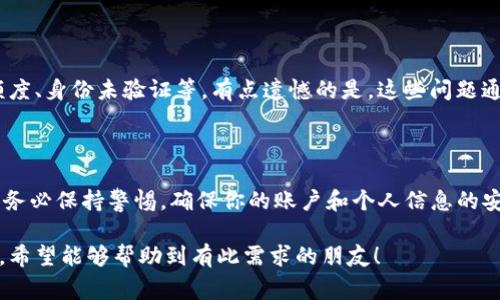 对于如何提现Tokenim（假设这是一个加密货币相关的平台或代币名），通常提现的流程可以大致分为几个步骤。以下内容将提供一种常见的提现方式。

Tokenim提现流程概述

提到提现，很多朋友最关心的就是如何将自己在Tokenim上获得的资产转化为实际的现金。提现的过程其实并没有你想的那么复杂，以下是一般的步骤，大家可以参考一下。

步骤一：登录你的Tokenim账户

首先，你需要进入Tokenim的官方网站，使用你的账户信息登录。如果你还没有账户，那么你需要先注册一个。而且，注册时一定要选择强密码并开启双重认证，这样可以保护你的资产安全。

步骤二：确认你的身份

在进行任何提现操作之前，通常平台会要求用户进行身份验证。这是为了确保你提现的合规性和安全性。通常，你需要提交一些身份证明文件，比如身份证、护照等。身份审核通过后，你就可以继续进行提现了。

步骤三：选择提现方式

Tokenim提供多种提现方式，你可以选择银行转账、数字货币转账或者第三方支付平台（如PayPal等）。在选择提现方式时，要注意各个方式的手续费和到账时间。

步骤四：填写提现信息

无论你选择哪种提现方式，需要填写相应的信息。例如，如果是银行转账，你需要填写银行卡号、开户行等信息。如果是数字货币提现，需输入正确的收款地址，务必仔细确认地址是否正确，以免出现损失。

步骤五：确认提现请求

在提交提现请求之前，检查自己填写的信息是否准确无误。如果一切正确，就可以确认提现请求。此时，Tokenim会对你的请求进行审核，审核通过后，资金将会相应转出。

步骤六：等待到账

提现请求提交后，接下来就是耐心等待了。到账时间会因提现方式的不同而异，有的方式可能需要几分钟，而银行转账可能需要1-3个工作日，具体要根据Tokenim的平台规则和支付渠道来决定。

可能遇到的问题

在提现过程中，您可能会遇到一些常见问题，以下是两个比较典型的：

问题一：提现失败或审核未通过

如果你的提现请求未能通过审核，可能是由于身份验证未通过、填入的账户信息不全或错误等原因。真心觉得这样的情况可能让人非常失望，但你可以查看平台通知，了解具体原因。请确保后续操作的每一步都仔细且准确，以免再次出错。

问题二：不能提现的原因是什么？

偶尔会有人反映他们遇到了提现困难，导致无法提取资产。常见的原因有包括账户被冻结、未满足最低提现额度、身份未验证等。有点遗憾的是，这些问题通常都可以通过联系客服解决。建议大家在提现之前仔细阅读平台的相关规则和政策，以避免不必要的麻烦。

总结

提现Tokenim的过程其实是相对简单的，只要遵循以上步骤并注意相关细节，就可以顺利地将资产提现。但请务必保持警惕，确保你的账户和个人信息的安全。如果你在提现过程中有任何疑问，不要犹豫，及时联系Tokenim的客服，他们会给予你及时的帮助和支持。

以上内容提供了一般的提现流程，并结合了情感化的表达，旨在让你在阅读时能够感受到更加人性化的文字。希望能够帮助到有此需求的朋友！
