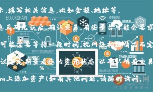 要在Tokenim上加资产，您可以按照以下步骤进行：

1. **登录您的Tokenim账户**：首先，您需要访问Tokenim官方网站，并使用您的账户信息登录。

2. **访问资产管理页面**：登录后，寻找网站中的“资产”或“资产管理”选项，通常在导航菜单或个人资料下可以找到。

3. **选择“添加资产”或“充值”选项**：在资产管理页面中，您应该能找到一个类似于“添加资产”或“充值”的按钮。点击它。

4. **选择要添加的资产类型**：Tokenim平台通常支持多种加密货币或资产。您需要选择您想要添加的资产类型。

5. **填写资产信息**：根据平台的指示，填写相关信息，比如金额、地址等。

6. **确认交易**：确保您所输入的信息正确无误后，确认交易。有些平台可能会要求您进行二次确认以确保安全性。

7. **等待充值完成**：完成操作后，您可能需要等待一段时间，视网络拥堵情况而定，资金将会出现在您的资产列表中。

8. **查看资产状态**：充值成功后，建议您定期查看您的资产状态，以确认所有交易均已完成。

希望这些步骤能帮助您顺利在Tokenim上添加资产！如有其他问题，请随时询问。