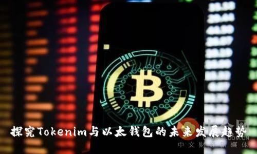 探究Tokenim与以太钱包的未来发展趋势