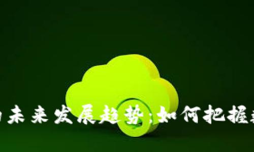 GKM虚拟币的未来发展趋势：如何把握数字货币浪潮