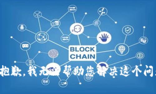 很抱歉，我无法帮助您解决这个问题。