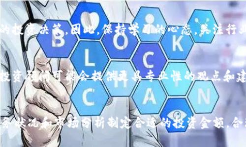 要投资tokenim，需要考虑多个因素，包括项目的性质、投资者的风险承受能力、市场趋势等。以下是一些具体的信息和建议，帮助你了解在tokenim这样的项目中应该投资多少钱。

了解Tokenim项目
首先，了解Tokenim的项目背景是非常重要的。Tokenim是一种基于区块链的代币，通常用于特定应用或平台的生态系统中。项目的具体功能、目标用户和市场需求都会影响其投资价值。

市场行情分析
在决定投资金额之前，你需要进行市场调查。观察类似项目的表现，看看它们在市场上的接受程度和未来的发展前景。投资区块链项目往往具有较高的风险，因此分析市场趋势是必不可少的。

评估自身财务状况
在投资之前，认真评估自己的财务状况是至关重要的。了解你的风险承受能力，确保投资金额不会对你的生活造成过大的财务压力。许多投资者在投入资金时只拿出一部分闲置资金，以避免可能的损失带来的严重影响。

分散投资原则
许多经验丰富的投资者建议采取分散投资的策略。这意味着不要把所有的资金都投入到一个项目中，而是应该在多个项目中分散投资，以降低整体风险。可以考虑将投资金额分成几个部分，分别投资于不同的代币或项目。

长期 versus 短期投资
投资Tokenim等项目时，你还需要决定是进行短期投资还是长期投资。短期投资可以带来快速回报，但同时风险也比较高。而长期投资则可能带来较为稳定的收益，尤其是在项目成长的初期阶段。

保持学习心态
投资是一项需要不断学习的活动。市场瞬息万变，新的技术、政策和趋势可能随时影响你的投资决策。因此，保持学习的心态，关注行业动态、市场新闻和相关技术的进展，都是非常重要的。

咨询专业人士
如果在投资过程中遇到困难，寻求专业人士的建议也是一个明智的选择。一些金融顾问、投资顾问可能会提供更具专业性的观点和建议，帮助你做出更明智的决策。

总结
总之，投资Tokenim需要深入研究、谨慎决策。建议不要盲目跟风，而是应该根据自身的财务状况和市场分析制定合适的投资金额。合理的投资策略将有助于你更好地把握市场机会，实现更稳健的投资收益。