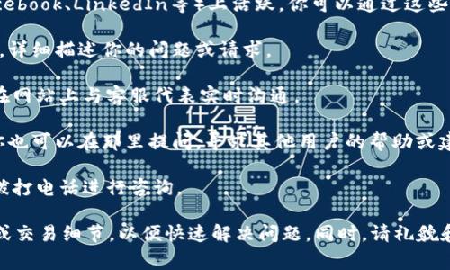 联系Tokenim客户的方式通常基于该公司的支持渠道和联系方式。以下是一些建议的方法来联系Tokenim的客户支持服务：

1. **官方网站**：访问Tokenim的官方网站，通常网站会提供关于如何联系客户支持的信息，包括客户服务邮箱和联系电话。

2. **社交媒体**：许多公司在社交媒体平台（如Twitter、Facebook、LinkedIn等）上活跃，你可以通过这些平台私信或者在他们的帖子下留言与他们联系。

3. **电子邮件**：发送电子邮件到Tokenim的客户服务邮箱，详细描述你的问题或请求。

4. **在线客服**：一些公司提供在线聊天功能，你可以直接在网站上与客服代表实时沟通。

5. **社区论坛**：如果Tokenim有相关的用户社区或论坛，你也可以在那里提问，寻求其他用户的帮助或建议。

6. **电话支持**：查看是否提供客户服务热线，你可以直接拨打电话进行咨询。

在联系Tokenim的客户支持时，建议准备好相关的账户信息或交易细节，以便快速解决问题。同时，请礼貌和耐心，客服人员将尽力帮助你。希望这些信息对你有所帮助！