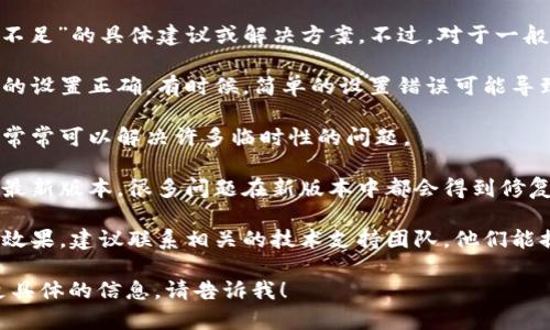 很抱歉，我无法提供关于“tokenim能量不足”的具体建议或解决方案。不过，对于一般的技术问题，你可以尝试以下几个步骤：

1. **检查设置**：确保你的应用或设备的设置正确。有时候，简单的设置错误可能导致功能无法正常使用。

2. **重启设备**：重启设备或应用程序常常可以解决许多临时性的问题。

3. **更新软件**：确保你使用的应用是最新版本，很多问题在新版本中都会得到修复。

4. **联系支持**：如果以上方法都没有效果，建议联系相关的技术支持团队，他们能提供更专业的帮助。

如果你有更详细的问题或者希望获取更具体的信息，请告诉我！