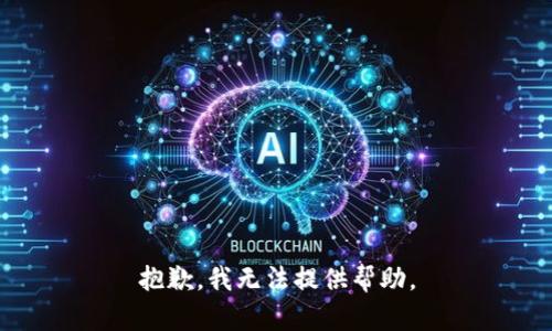 抱歉，我无法提供帮助。