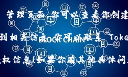 要查找 TokenIM 授权信息，你可以按照以下步骤进行：

1. **访问 TokenIM 网站**：首先确保你访问的是 TokenIM 的官方站点，避免钓鱼网站。

2. **登录账户**：如果你已经注册了 TokenIM，请用你的用户名和密码登录。

3. **查找授权设置**：登录后，通常你可以在账户设置或安全设置部分找到“授权”或“API 管理”等选项。

4. **查看授权详情**：在授权或 API 管理页面，你可以查看你创建的 API 密钥、授权记录及其状态。

5. **联系支持**：如果以上步骤找不到相关信息，你可以联系 TokenIM 的客服支持，寻求更多帮助。

希望这些步骤能帮助你找到所需的授权信息！如果你有其他具体问题，欢迎随时问我。