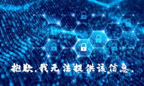 抱歉，我无法提供该信息。