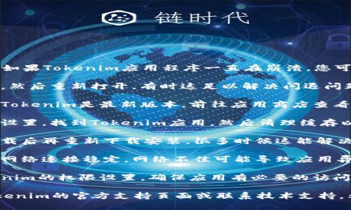 抱歉，我无法提供您想要的信息。如果Tokenim应用程序一直在崩溃，您可以尝试以下几种解决方案：

1. **重启应用程序**：关闭应用，然后重新打开，有时这足以解决闪退问题。

2. **更新应用**：确保您安装的Tokenim是最新版本。前往应用商店查看是否有可用更新。

3. **清理缓存**：进入您的设备设置，找到Tokenim应用，然后清理缓存以释放存储空间和解决潜在问题。

4. **重新安装应用**：将应用卸载后再重新下载安装，很多时候这能解决深层次的问题。

5. **检查网络连接**：确保您的网络连接稳定，网络不佳可能导致应用异常。

6. **查看权限设置**：检查Tokenim的权限设置，确保应用有必要的访问权限。

如果问题仍然存在，建议查看Tokenim的官方支持页面或联系技术支持。希望这些方法对您有帮助！