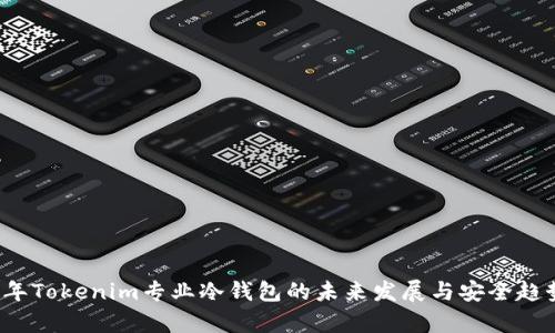 2023年Tokenim专业冷钱包的未来发展与安全趋势分析