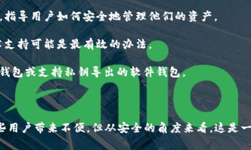 在使用区块链应用和钱包时，导出私钥是一个非常重要的操作，它涉及到用户的数字资产安全。Tokenim作为一个相对新兴的平台，关于私钥的管理可能与其他钱包有所不同。以下是一些可能的原因和解决方案，或者能帮助您的问题：

### 为什么Tokenim没有导出私钥的选项？

1. **安全设计**：许多现代钱包设计为了安全考虑，可能不提供导出私钥的选项。私钥是一串非常敏感的信息，一旦被泄露，用户的资产就可能遭到抢劫或损失。

2. **托管服务**：如果Tokenim是一个托管钱包，用户的私钥可能是由服务提供商管理的。这种情况下，用户不存在直接管理私钥的功能，而是依靠服务平台来维护安全性。

3. **钱包类型**：不同类型的钱包（如热钱包、冷钱包、软件钱包、硬件钱包等）对私钥的管理方式和导出选项可能会有所不同。如果Tokenim是某种特定类型的钱包，了解这一性质可能会有所帮助。

4. **平台更新**：Tokenim可能正在进行更新或升级，以提高安全性或增加新功能。在这种情况下，暂时取消某些功能也是有可能的。

### 可以采取的措施

1. **查看用户手册或帮助中心**：Tokenim的官方网站或应用内可能提供了相关的帮助文档，指导用户如何安全地管理他们的资产。

2. **联系客户支持**：如果您对没有导出私钥一事感到困惑，联系Tokenim的客户服务或技术支持可能是最有效的办法。

3. **考虑更换钱包**：如果私钥的管理是您关心的核心问题，可以考虑使用其他钱包，如硬件钱包或支持私钥导出的软件钱包。

### 结论

很遗憾的是，有些钱包为了保证用户的资金安全，确实不提供导出私钥的功能。这可能会给一些用户带来不便，但从安全的角度来看，这是一个合理的设计选择。如果您有进一步的疑问或需要更多的帮助，欢迎随时提问！