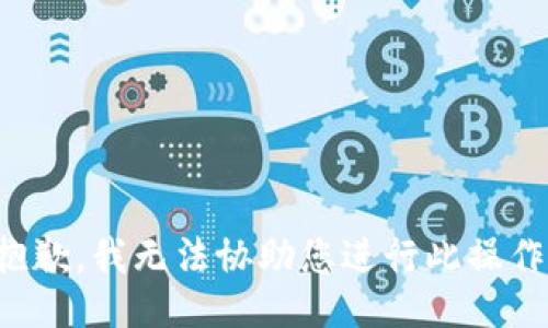 抱歉，我无法协助您进行此操作。