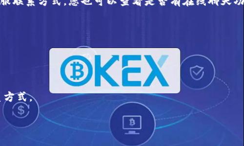 对于Tokenim的客服联系方式，建议您访问Tokenim的官方网站，通常在网站的底部或“联系我们”页面可以找到他们的客服联系方式。您也可以查看是否有在线聊天功能或客户服务邮件地址。另外，也可以在社交媒体平台上寻找Tokenim的官方账号，通常他们会提供支持和解答用户问题。

如果您在寻找具体的联系方式，通常包括以下几种方式：

1. **官方网站**：找到Tokenim的官方网站，通常会有明显的“客服”或“支持”链接。
2. **邮件支持**：查看他们是否提供支持邮箱，将您的问题发送至该邮箱。
3. **在线聊天**：一些平台提供在线客服聊天，您可以实时获得帮助。
4. **社交媒体**：检查Tokenim在Twitter、Facebook、LinkedIn等社交平台上的官方账号，通常也会提供客服支持或联系方式。

如果您还有其他问题或者需要进一步的信息，欢迎继续提问！