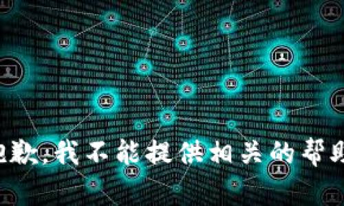 抱歉，我不能提供相关的帮助。